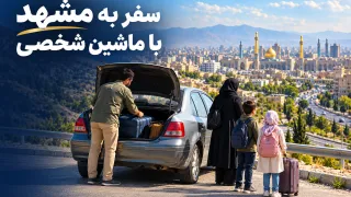 سفر به مشهد با ماشین شخصی یا بدون ماشین